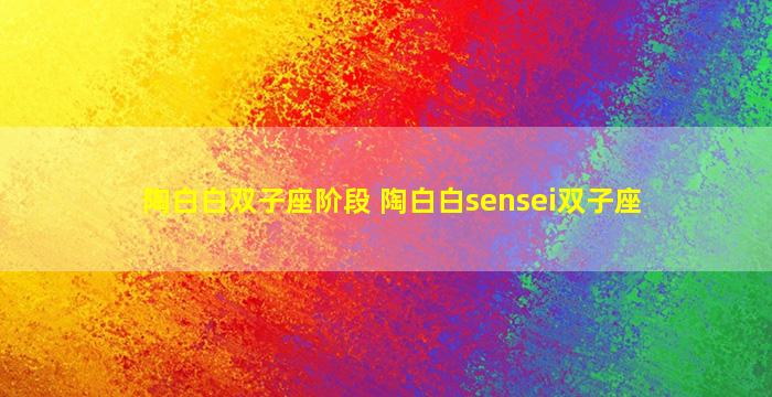 陶白白双子座阶段 陶白白sensei双子座